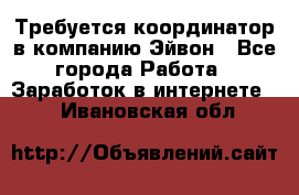 Требуется координатор в компанию Эйвон - Все города Работа » Заработок в интернете   . Ивановская обл.